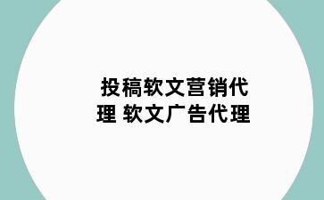 投稿软文营销代理 软文广告代理